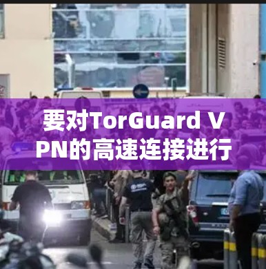 要对TorGuard VPN的高速连接进行测试，可以按照以下步骤进行