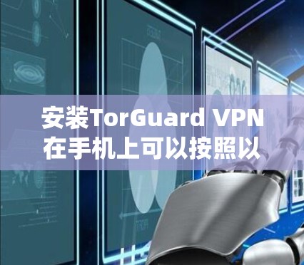 安装TorGuard VPN在手机上可以按照以下步骤进行。由于TorGuard VPN支持多平台，包括手机，请按照您使用的操作系统进行安装