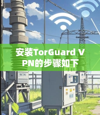 安装TorGuard VPN的步骤如下