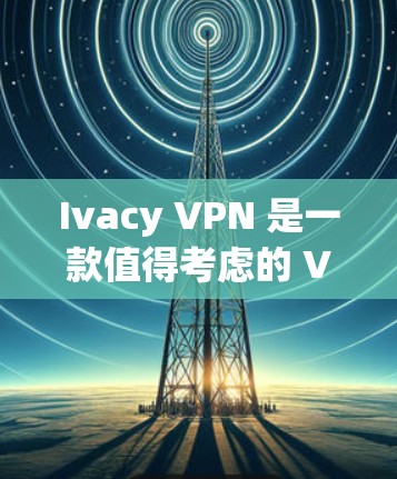 Ivacy VPN 是一款值得考虑的 VPN 服务提供商，适合需要匿名浏览、保护隐私和安全访问内容的用户。以下是对 Ivacy VPN 的详细分析和总结