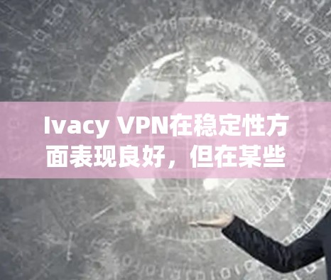 Ivacy VPN在稳定性方面表现良好，但在某些情况下可能会遇到连接不稳定的问题。以下是对其稳定性体验的详细分析