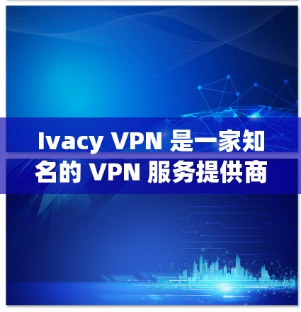 Ivacy VPN 是一家知名的 VPN 服务提供商，以其强大的隐私保护功能和高性能的服务器网络而闻名。以下是 Ivacy VPN 的安全路线推荐，帮助您更好地保护隐私和安全