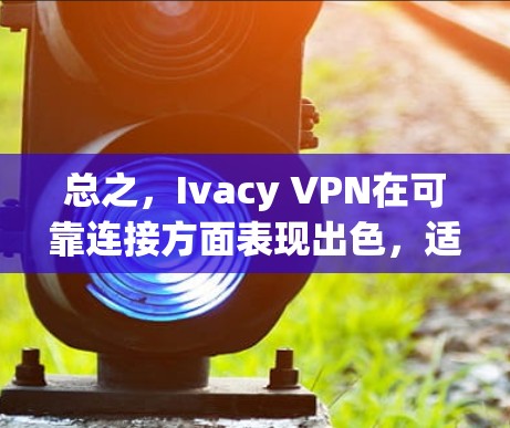 总之，Ivacy VPN在可靠连接方面表现出色，适合需要稳定网络和严格隐私保护的用户