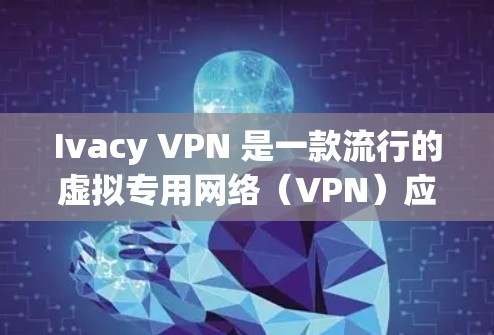 Ivacy VPN 是一款流行的虚拟专用网络（VPN）应用程序，用于保护隐私和安全。以下是安装 Ivacy VPN 的基本步骤