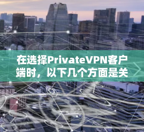 在选择PrivateVPN客户端时，以下几个方面是关键的考虑因素