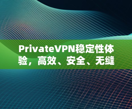 PrivateVPN稳定性体验，高效、安全、无缝连接