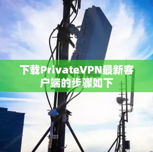 下载PrivateVPN最新客户端的步骤如下