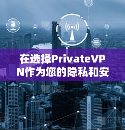 在选择PrivateVPN作为您的隐私和安全解决方案时，以下是对其关键特性的详细分析，帮助您做出明智的决定