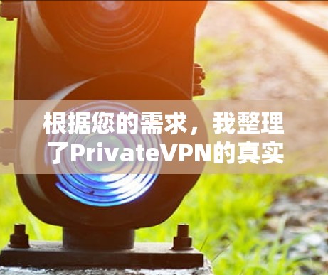根据您的需求，我整理了PrivateVPN的真实使用体验，帮助您全面了解其优缺点