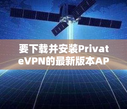 要下载并安装PrivateVPN的最新版本APP，请按照以下步骤操作