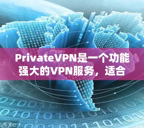 PrivateVPN是一个功能强大的VPN服务，适合需要保护隐私和安全的用户。以下是对它的详细分析和总结