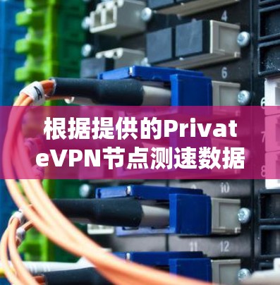 根据提供的PrivateVPN节点测速数据，以下是对各个地区节点性能的分析和总结