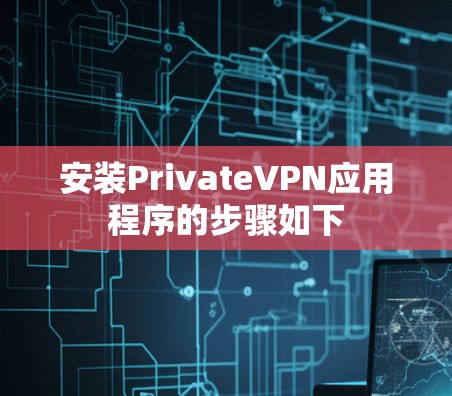 安装PrivateVPN应用程序的步骤如下