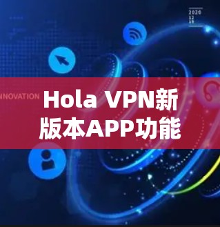 Hola VPN新版本APP功能解析与技术分析