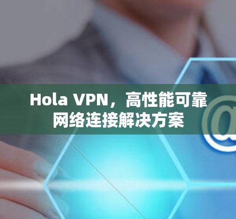 Hola VPN，高性能可靠网络连接解决方案