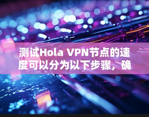 测试Hola VPN节点的速度可以分为以下步骤，确保你能够准确评估各个节点的性能