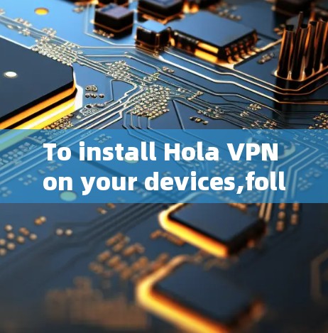 To install Hola VPN on your devices,follow these steps: