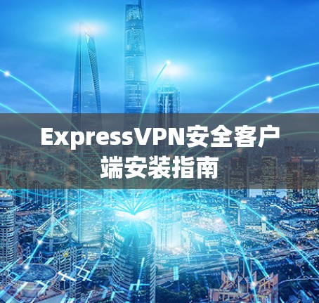ExpressVPN安全客户端安装指南