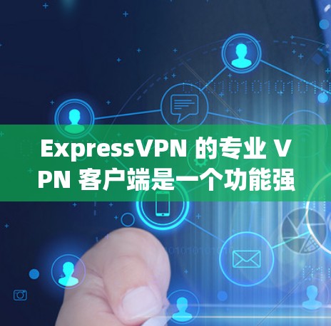ExpressVPN 的专业 VPN 客户端是一个功能强大且易于使用的工具，适用于各种用户，包括个人和企业用户。以下是 ExpressVPN 客户端的主要功能和特点