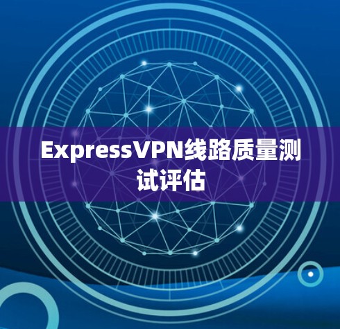 ExpressVPN线路质量测试评估