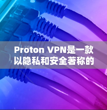 Proton VPN是一款以隐私和安全著称的VPN服务提供商，其最新客户端在功能和性能上都有了显著的提升。以下是对Proton VPN最新客户端的推荐