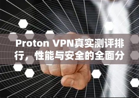 Proton VPN真实测评排行，性能与安全的全面分析