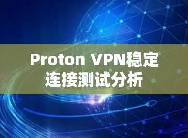 Proton VPN稳定连接测试分析