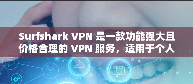 Surfshark VPN 是一款功能强大且价格合理的 VPN 服务，适用于个人和企业用户。以下是关于其最新客户端的详细推荐