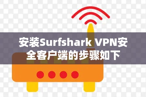 安装Surfshark VPN安全客户端的步骤如下