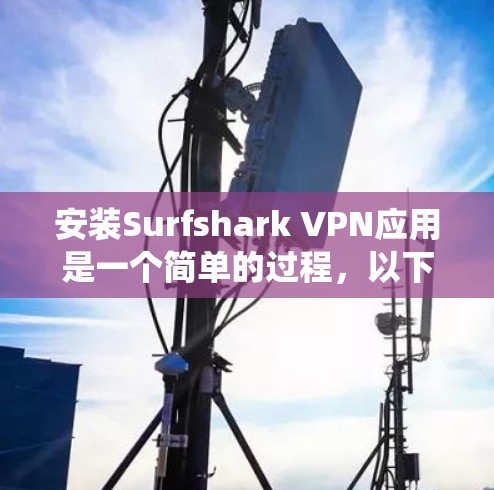 安装Surfshark VPN应用是一个简单的过程，以下是针对不同操作系统的安装指南