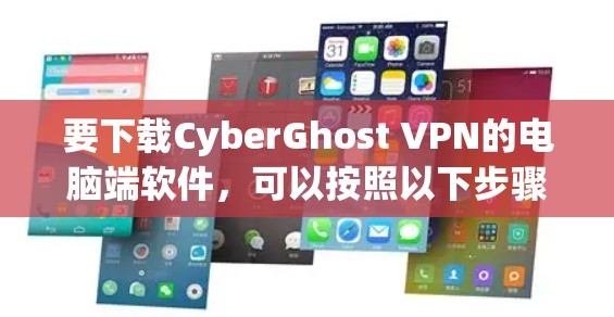 要下载CyberGhost VPN的电脑端软件，可以按照以下步骤进行