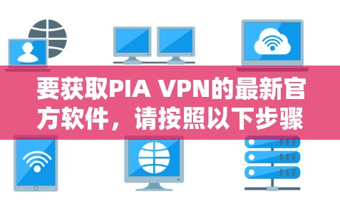 要获取PIA VPN的最新官方软件，请按照以下步骤操作