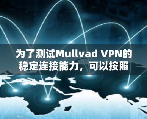 为了测试Mullvad VPN的稳定连接能力，可以按照以下步骤进行