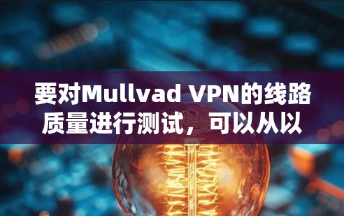 要对Mullvad VPN的线路质量进行测试，可以从以下几个方面入手，确保VPN服务的速度、隐私保护、稳定性和服务器覆盖等方面都得到全面评估。以下是一些详细的测试步骤和方法