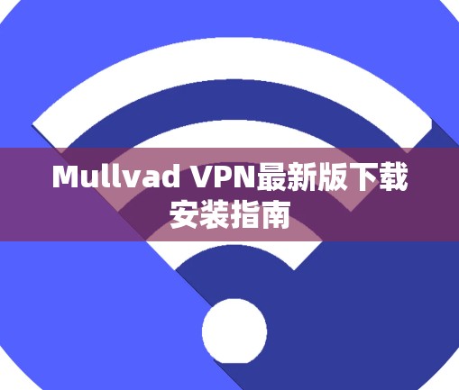 Mullvad VPN最新版下载安装指南
