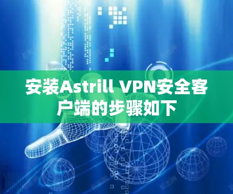 安装Astrill VPN安全客户端的步骤如下