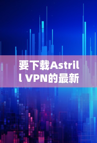 要下载Astrill VPN的最新官方软件，请按照以下步骤操作