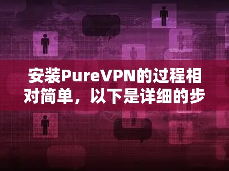 安装PureVPN的过程相对简单，以下是详细的步骤指南