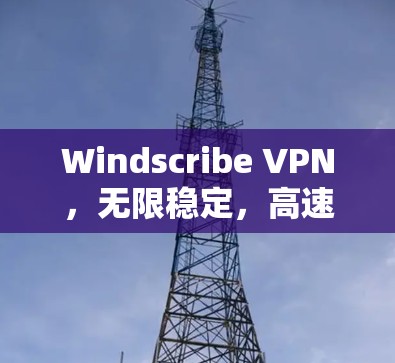Windscribe VPN，无限稳定，高速连接