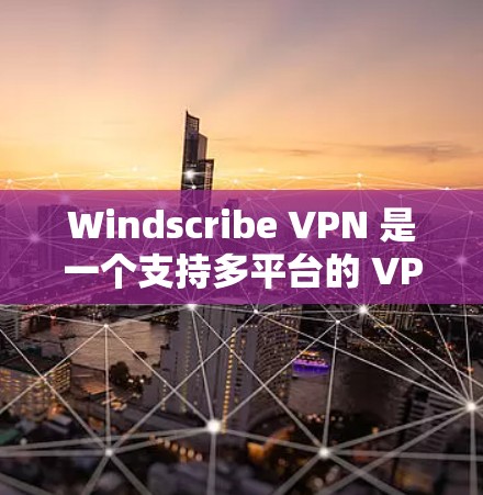 Windscribe VPN 是一个支持多平台的 VPN 服务，包括安卓。以下是获取最新安卓版 Windscribe VPN 的步骤
