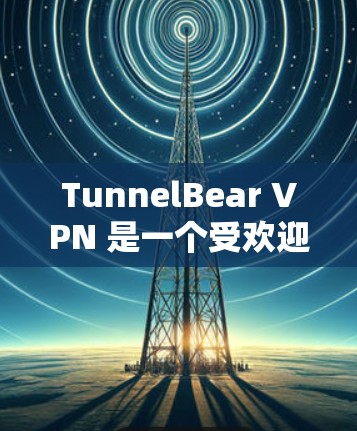 TunnelBear VPN 是一个受欢迎的 VPN 服务提供商，提供安全、匿名和可靠的网络连接。以下是关于 TunnelBear VPN 的一些关键信息以及如何下载其应用程序的步骤