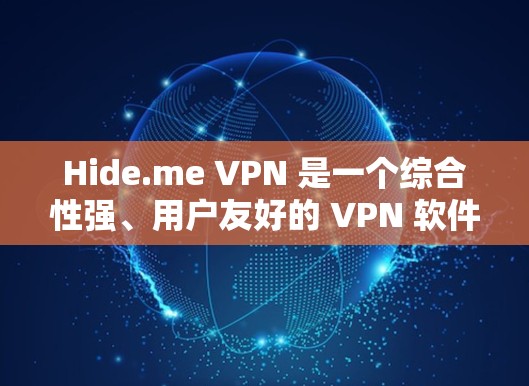Hide.me VPN 是一个综合性强、用户友好的 VPN 软件，适合需要保护隐私、安全性和灵活访问的用户。以下是对其的详细分析和总结