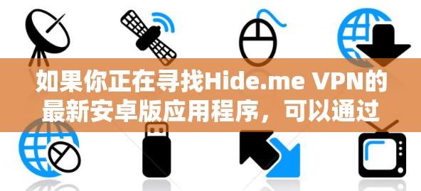 如果你正在寻找Hide.me VPN的最新安卓版应用程序，可以通过以下步骤获取
