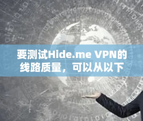要测试Hide.me VPN的线路质量，可以从以下几个方面进行检查