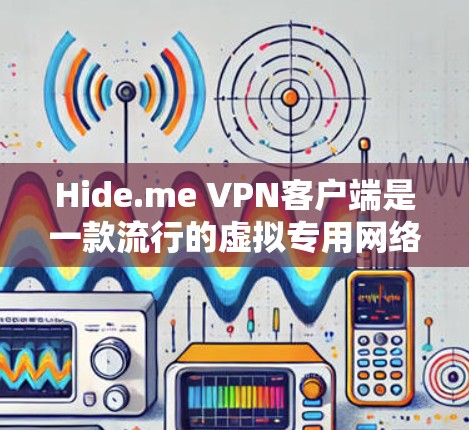 Hide.me VPN客户端是一款流行的虚拟专用网络（VPN）服务，能够帮助用户加密网络流量，保护隐私，防止被追踪。以下是使用Hide.me VPN客户端的基本教程