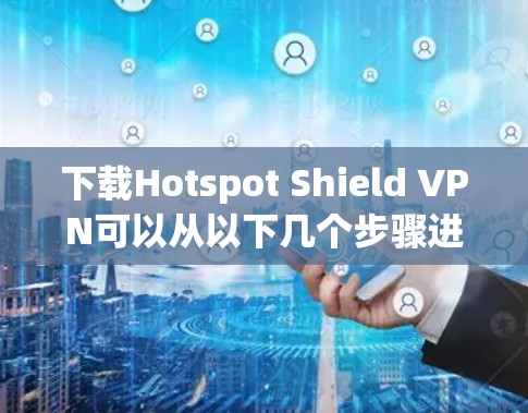 下载Hotspot Shield VPN可以从以下几个步骤进行，确保安全可靠