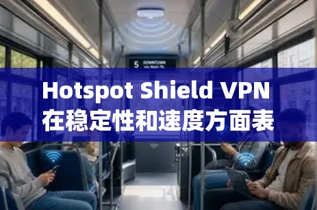 Hotspot Shield VPN 在稳定性和速度方面表现不错，但在设置复杂度和免费版的广告问题上有待改进。以下是对其稳定线路体验的详细分析