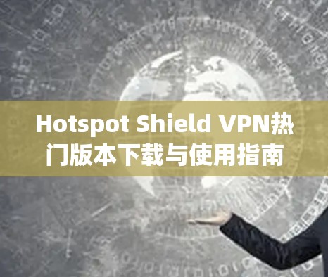 Hotspot Shield VPN热门版本下载与使用指南