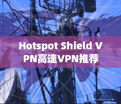 Hotspot Shield VPN高速VPN推荐