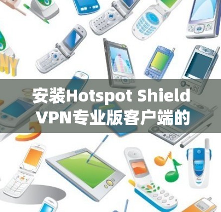 安装Hotspot Shield VPN专业版客户端的步骤如下